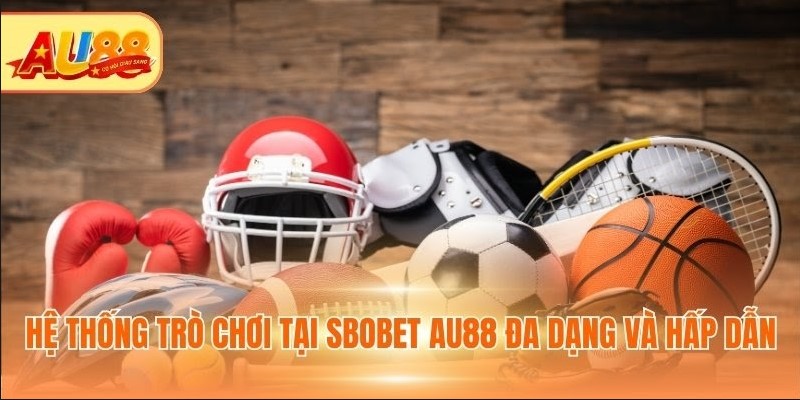 Hệ thống trò chơi tại SBOBET Au88 đa dạng và hấp dẫn